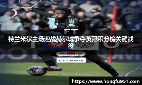 特兰米尔主场迎战赫尔城争夺英冠积分榜关键战役