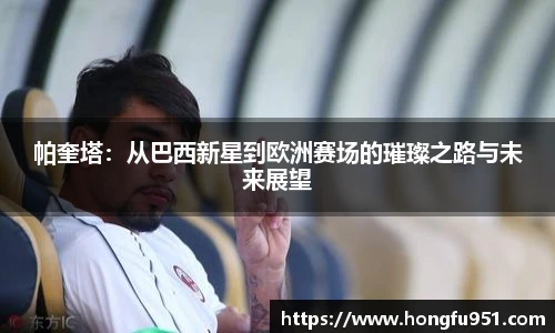 帕奎塔：从巴西新星到欧洲赛场的璀璨之路与未来展望