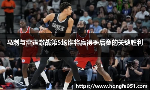 马刺与雷霆激战第5场谁将赢得季后赛的关键胜利
