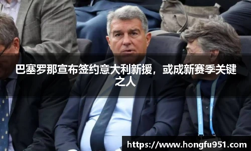 巴塞罗那宣布签约意大利新援，或成新赛季关键之人