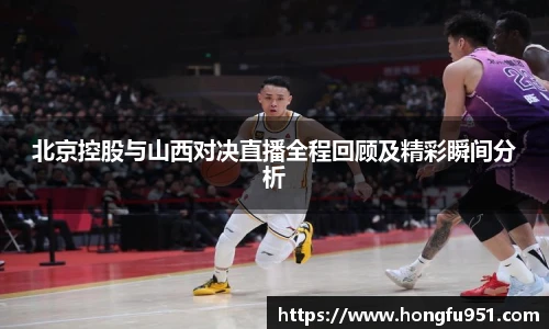 北京控股与山西对决直播全程回顾及精彩瞬间分析