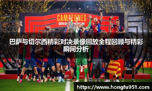 巴萨与切尔西精彩对决录像回放全程回顾与精彩瞬间分析