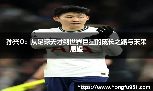 孙兴O：从足球天才到世界巨星的成长之路与未来展望