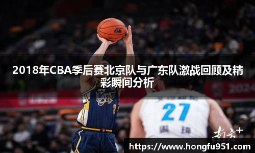 2018年CBA季后赛北京队与广东队激战回顾及精彩瞬间分析