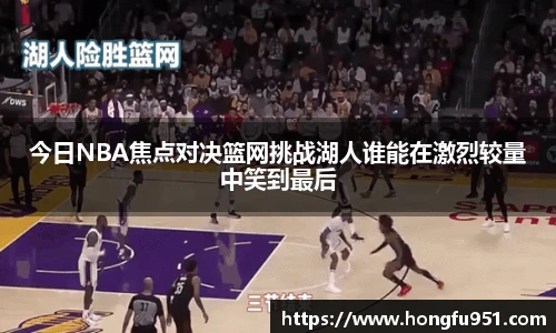 今日NBA焦点对决篮网挑战湖人谁能在激烈较量中笑到最后