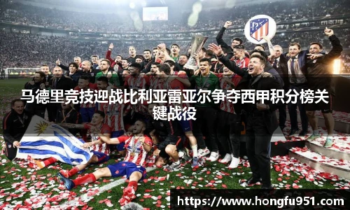 马德里竞技迎战比利亚雷亚尔争夺西甲积分榜关键战役