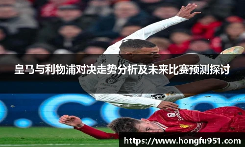 皇马与利物浦对决走势分析及未来比赛预测探讨