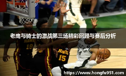 老鹰与骑士的激战第三场精彩回顾与赛后分析
