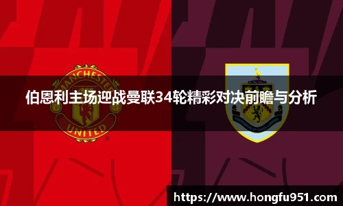 伯恩利主场迎战曼联34轮精彩对决前瞻与分析