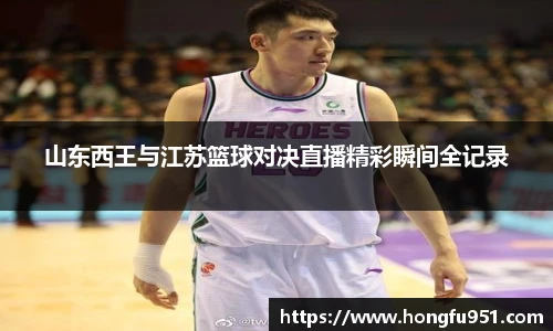山东西王与江苏篮球对决直播精彩瞬间全记录