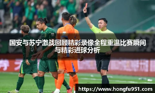 国安与苏宁激战回顾精彩录像全程重温比赛瞬间与精彩进球分析