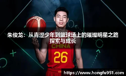 朱俊龙：从青涩少年到篮球场上的璀璨明星之路探索与成长