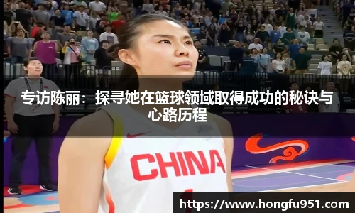 专访陈丽：探寻她在篮球领域取得成功的秘诀与心路历程