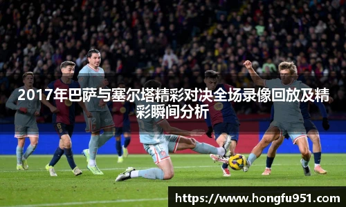 2017年巴萨与塞尔塔精彩对决全场录像回放及精彩瞬间分析