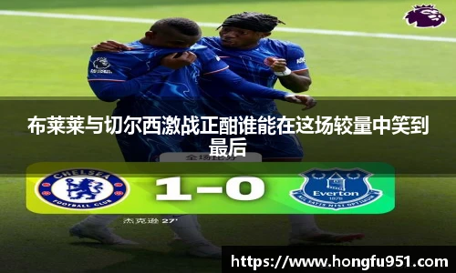 布莱莱与切尔西激战正酣谁能在这场较量中笑到最后